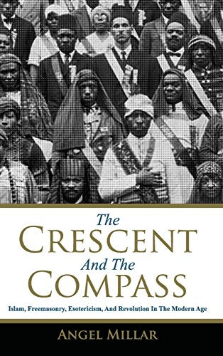 The Crescent and the Compass: Islam, Freemasonry, Esotericism and Revolution in the Modern Age